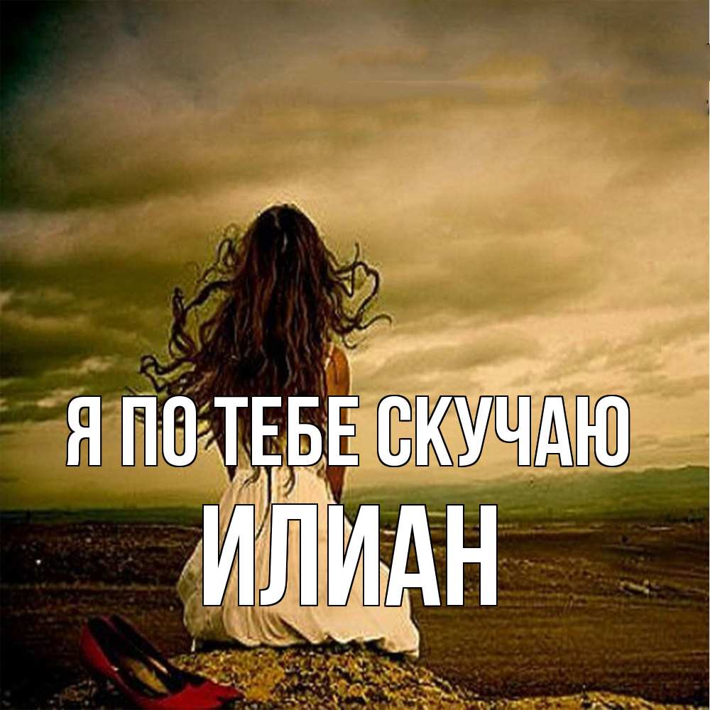 Открытка на каждый день с именем, Илиан Я по тебе скучаю возвращайся Прикольная открытка с пожеланием онлайн скачать бесплатно 