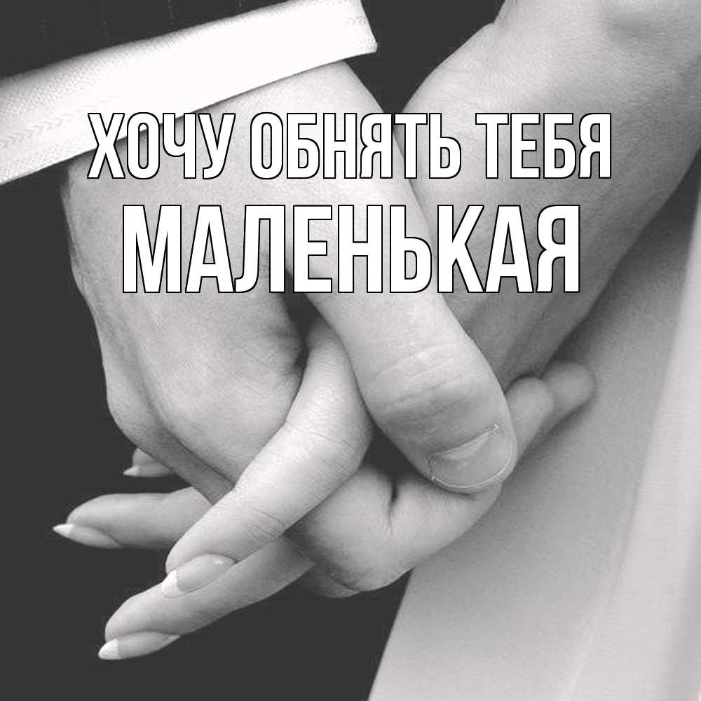 Открытка на каждый день с именем, Маленькая Хочу обнять тебя Черное и белое фото Прикольная открытка с пожеланием онлайн скачать бесплатно 