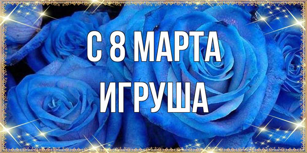 Открытка на каждый день с именем, Игруша C 8 МАРТА как поздравить женщину на 8 марта. Конечно же нужно подарить ей открытку с нашего сайта Прикольная открытка с пожеланием онлайн скачать бесплатно 