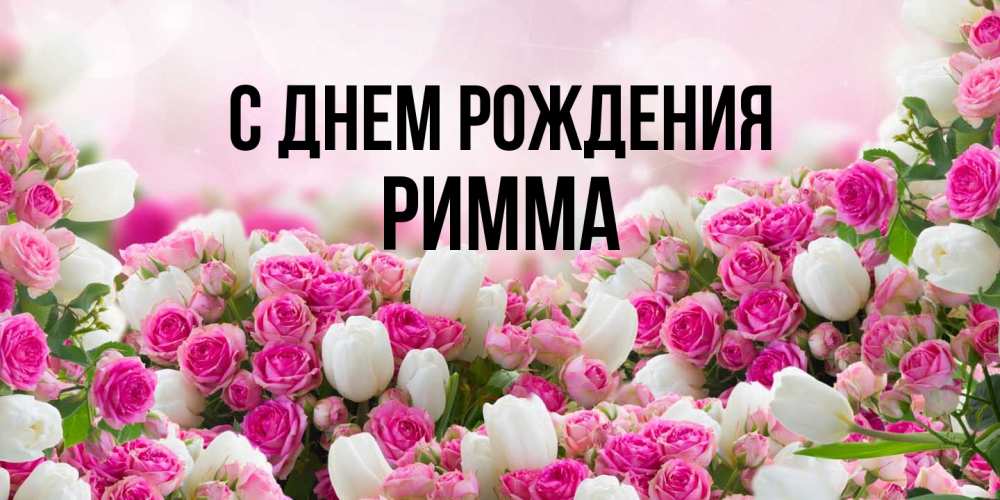 Открытка на каждый день с именем, Римма С днем рождения открытка с разными розами Прикольная открытка с пожеланием онлайн скачать бесплатно 