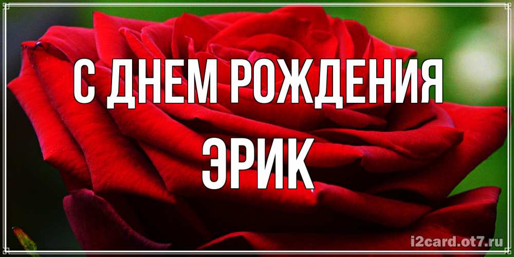 Открытка на каждый день с именем, Эрик С днем рождения розочка очень красивая Прикольная открытка с пожеланием онлайн скачать бесплатно 