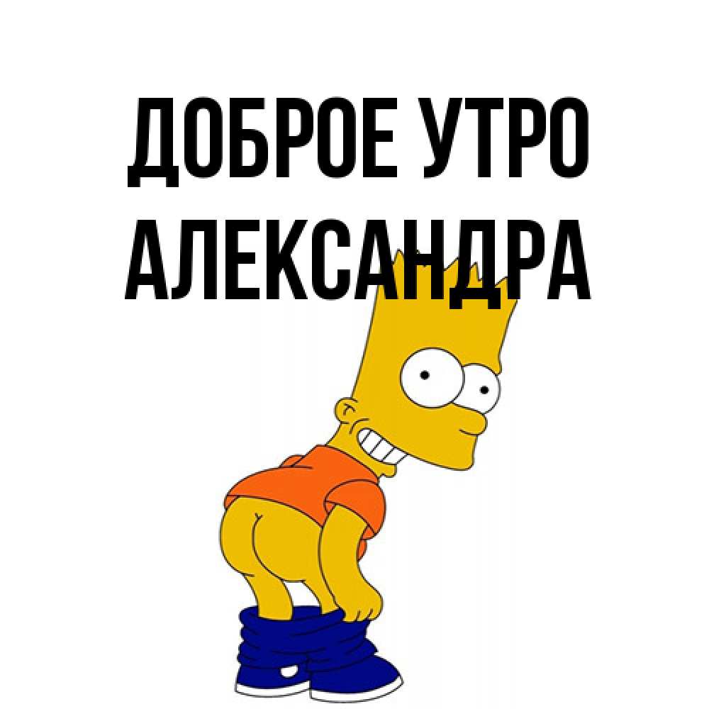 Открытка на каждый день с именем, Александра Доброе утро Открытки с Симпсонами Прикольная открытка с пожеланием онлайн скачать бесплатно 