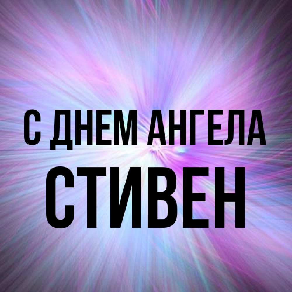 Открытка на каждый день с именем, Стивен С днем ангела ангельский свет Прикольная открытка с пожеланием онлайн скачать бесплатно 