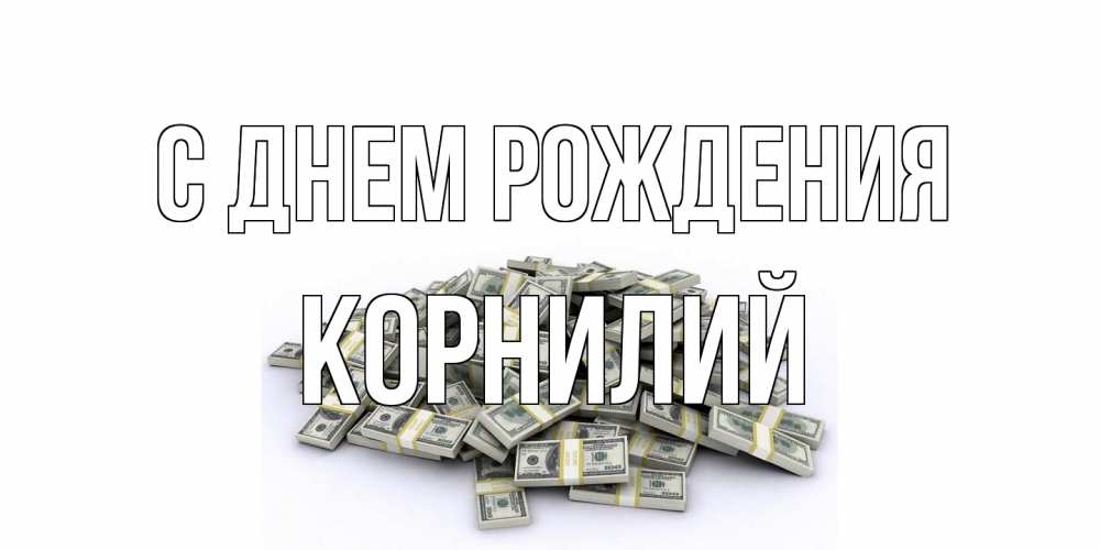 Открытка на каждый день с именем, Корнилий С днем рождения деньги, доллары Прикольная открытка с пожеланием онлайн скачать бесплатно 