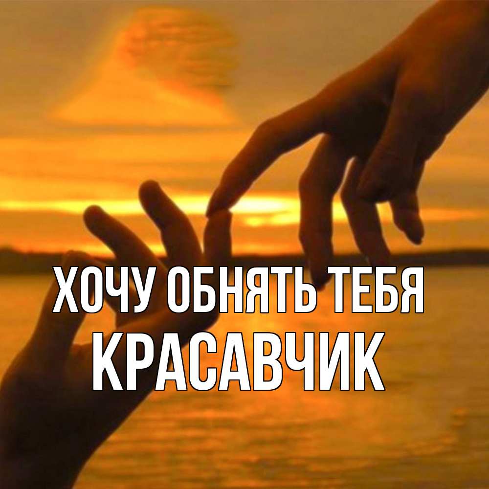 Открытка на каждый день с именем, Красавчик Хочу обнять тебя прикосновение нежное к любимому Прикольная открытка с пожеланием онлайн скачать бесплатно 