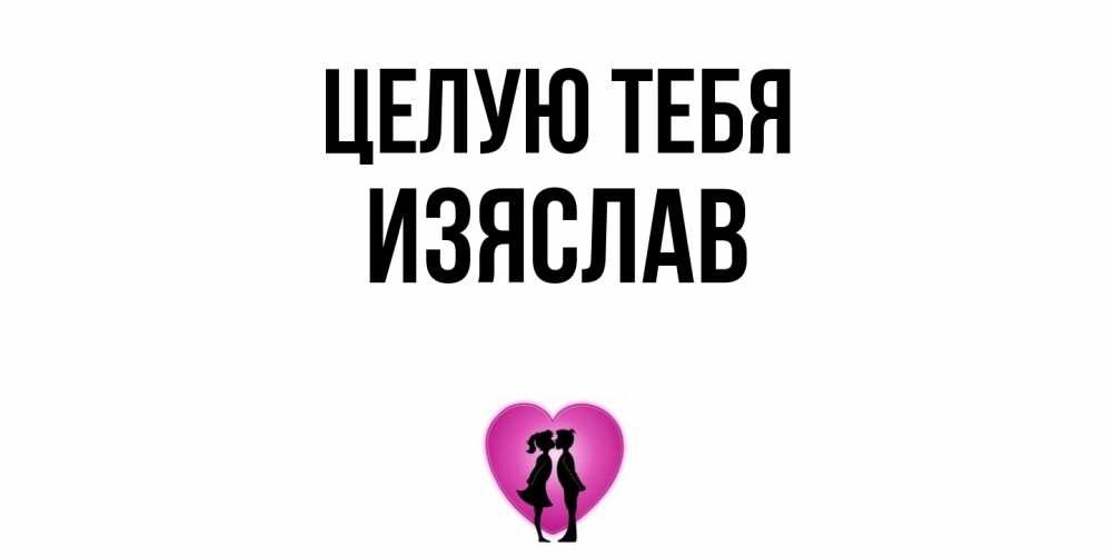 Открытка на каждый день с именем, Изяслав Целую тебя поцелуй Прикольная открытка с пожеланием онлайн скачать бесплатно 