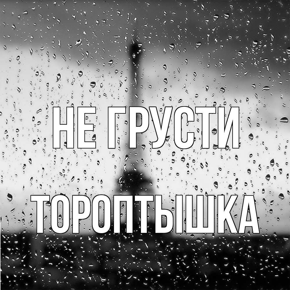 Открытка на каждый день с именем, Тороптышка Не грусти Париж и Эйфелева башня Прикольная открытка с пожеланием онлайн скачать бесплатно 