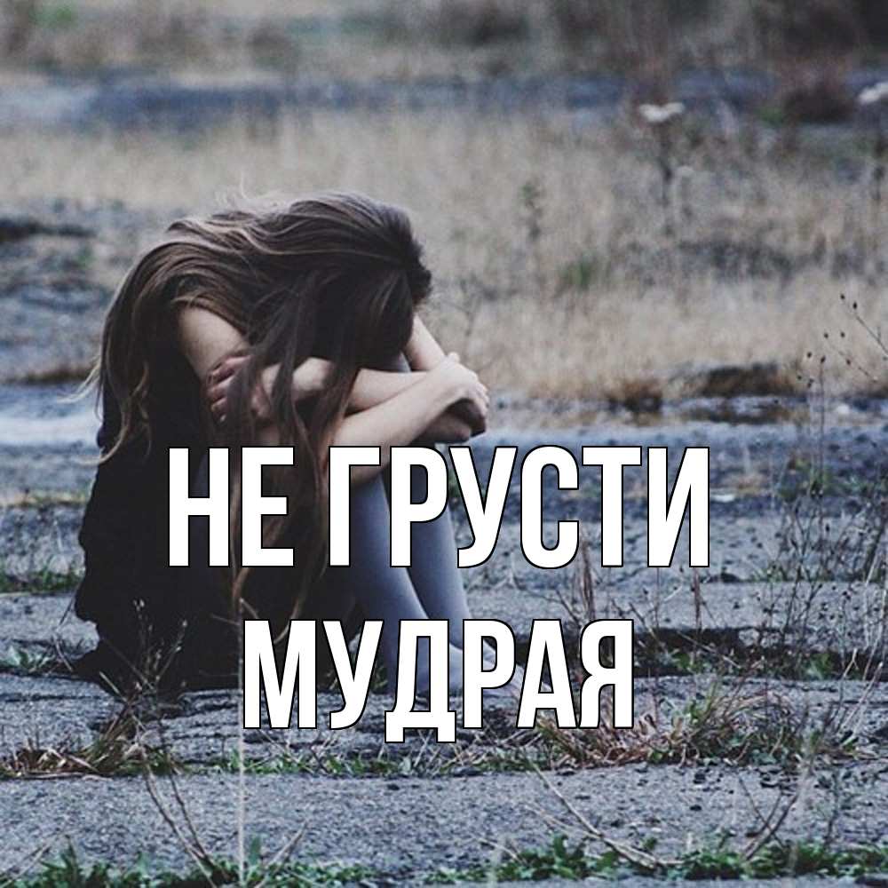 Открытка на каждый день с именем, мудрая Не грусти длинные волосы и камни Прикольная открытка с пожеланием онлайн скачать бесплатно 