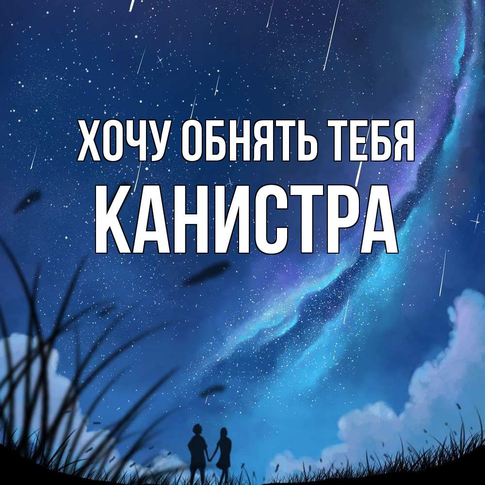 Открытка на каждый день с именем, Канистра Хочу обнять тебя камыши Прикольная открытка с пожеланием онлайн скачать бесплатно 