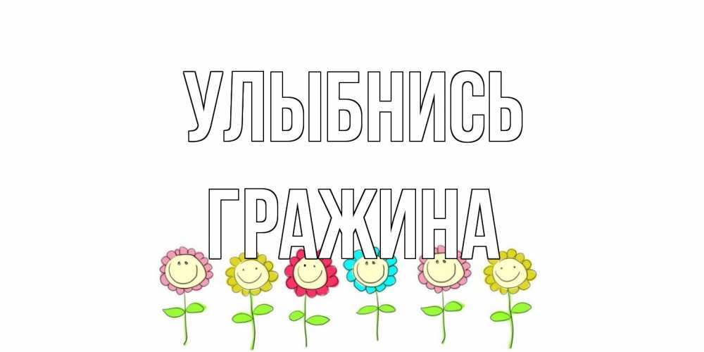 Открытка на каждый день с именем, Гражина Улыбнись улыбка, цветы Прикольная открытка с пожеланием онлайн скачать бесплатно 