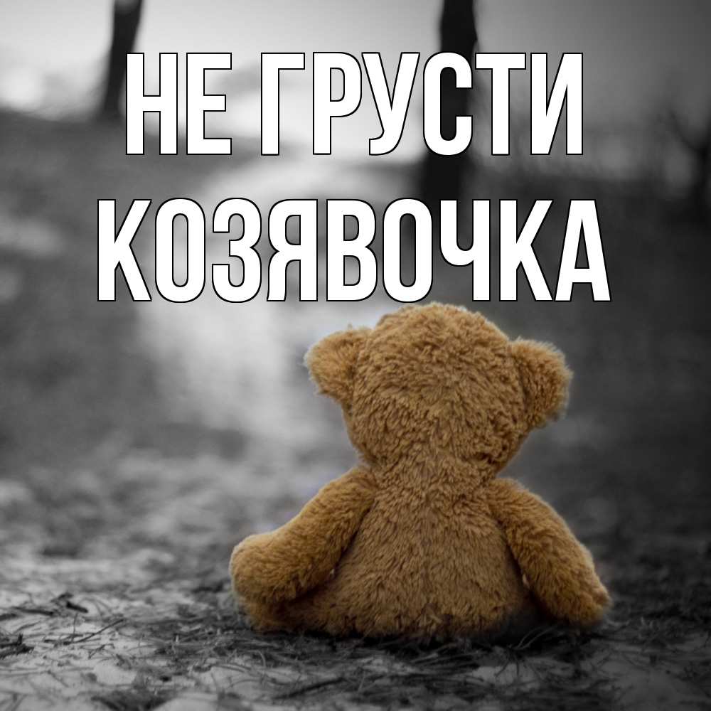 Открытка на каждый день с именем, Козявочка Не грусти медведь со спин Прикольная открытка с пожеланием онлайн скачать бесплатно 
