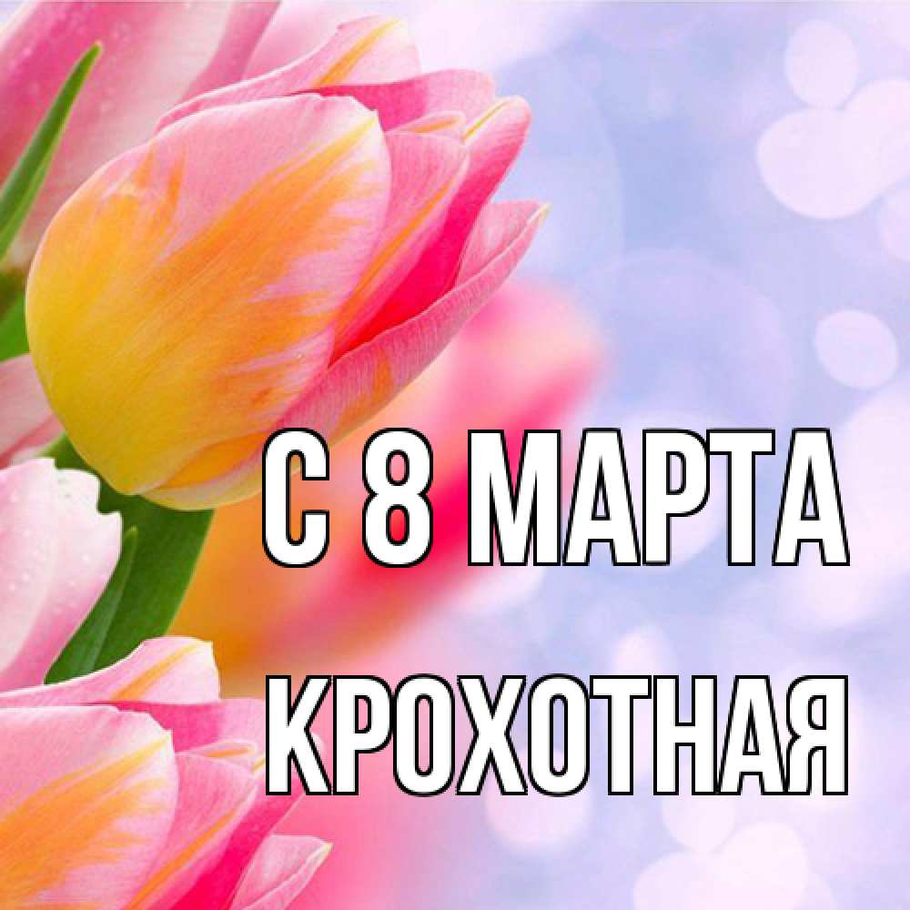 Открытка на каждый день с именем, Крохотная C 8 МАРТА тюльпаны 2 Прикольная открытка с пожеланием онлайн скачать бесплатно 