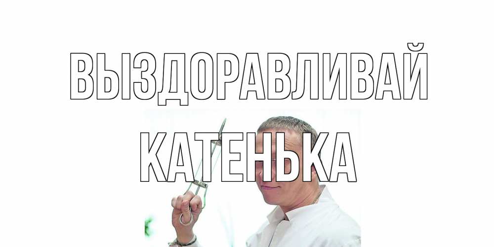 Открытка на каждый день с именем, Катенька Выздоравливай пожелания не болейте Прикольная открытка с пожеланием онлайн скачать бесплатно 