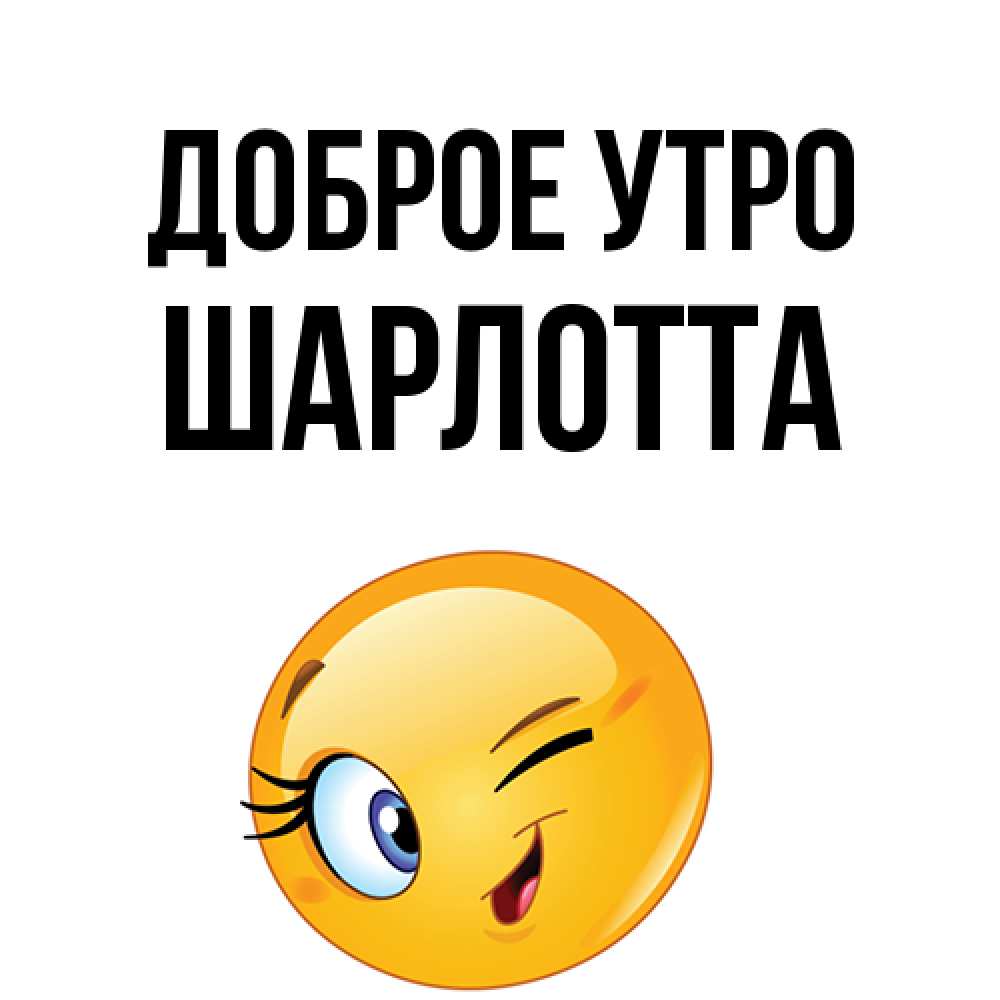 Открытка на каждый день с именем, Шарлотта Доброе утро хорошее настроение Прикольная открытка с пожеланием онлайн скачать бесплатно 