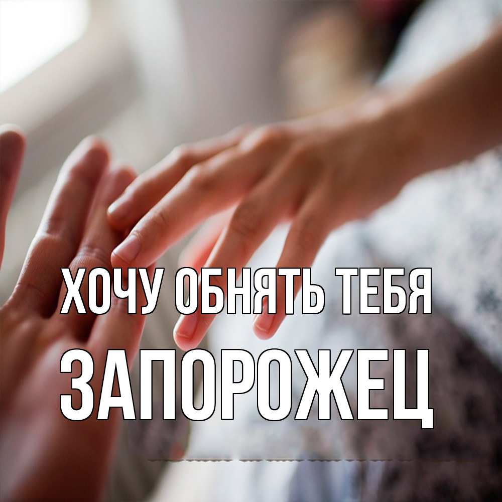 Открытка на каждый день с именем, Запорожец Хочу обнять тебя прикосновение Прикольная открытка с пожеланием онлайн скачать бесплатно 