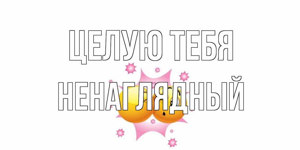 Открытка на каждый день с именем, Ненаглядный Целую тебя поцелуй Прикольная открытка с пожеланием онлайн скачать бесплатно 