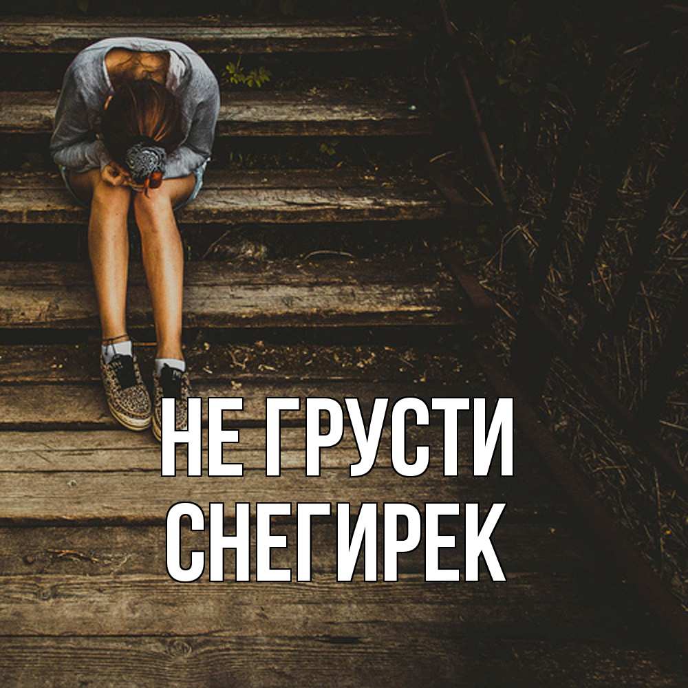 Открытка на каждый день с именем, снегирек Не грусти девушка сидит на деревянных ступеньках Прикольная открытка с пожеланием онлайн скачать бесплатно 