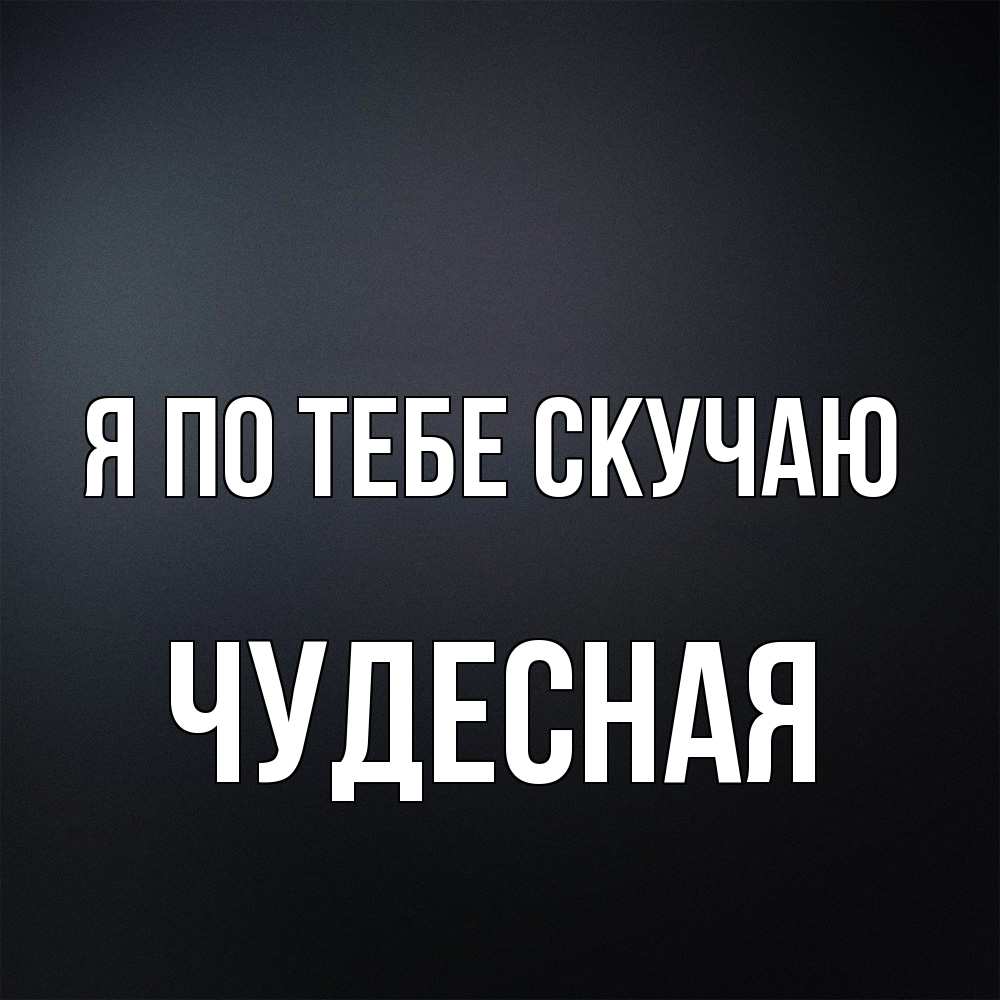 Открытка на каждый день с именем, Чудесная Я по тебе скучаю с подписью Прикольная открытка с пожеланием онлайн скачать бесплатно 