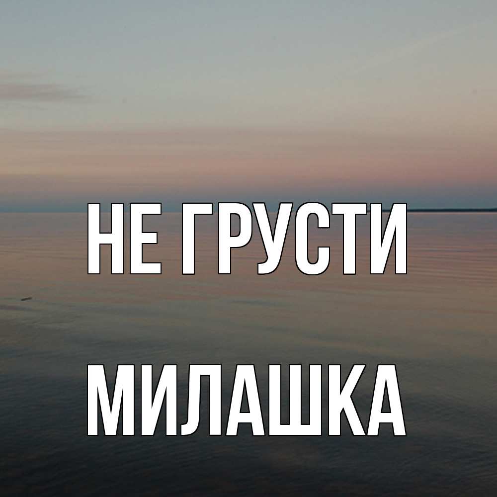 Открытка на каждый день с именем, Милашка Не грусти водная гладь Прикольная открытка с пожеланием онлайн скачать бесплатно 