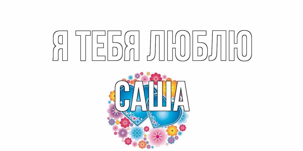 Открытка на каждый день с именем, Саша Я тебя люблю цветы, сердце Прикольная открытка с пожеланием онлайн скачать бесплатно 