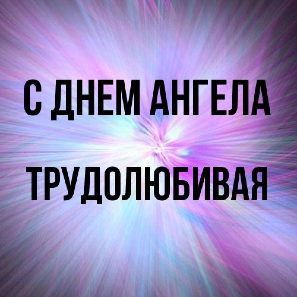 Открытка на каждый день с именем, Трудолюбивая С днем ангела ангельский свет Прикольная открытка с пожеланием онлайн скачать бесплатно 