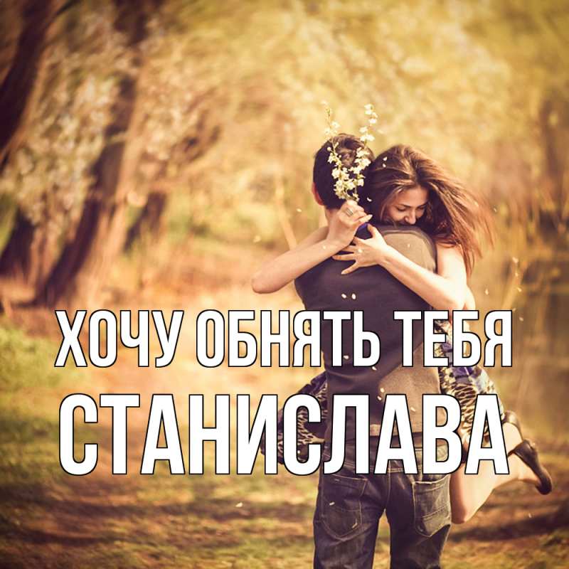 Открытка с именем, Станислава, Хочу обнять тебя