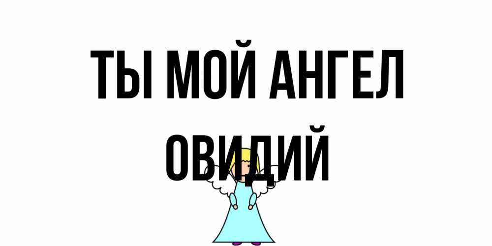 Открытка на каждый день с именем, Овидий Ты мой ангел ангел Прикольная открытка с пожеланием онлайн скачать бесплатно 