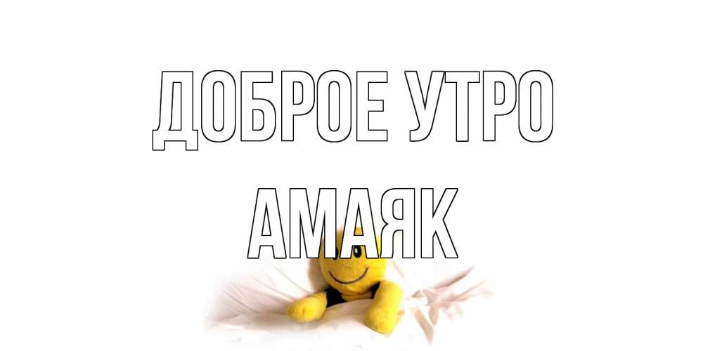 Открытка на каждый день с именем, Амаяк Доброе утро смайл, кровать Прикольная открытка с пожеланием онлайн скачать бесплатно 