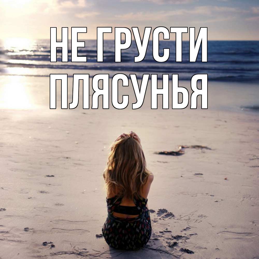 Открытка на каждый день с именем, Плясунья Не грусти песочек Прикольная открытка с пожеланием онлайн скачать бесплатно 