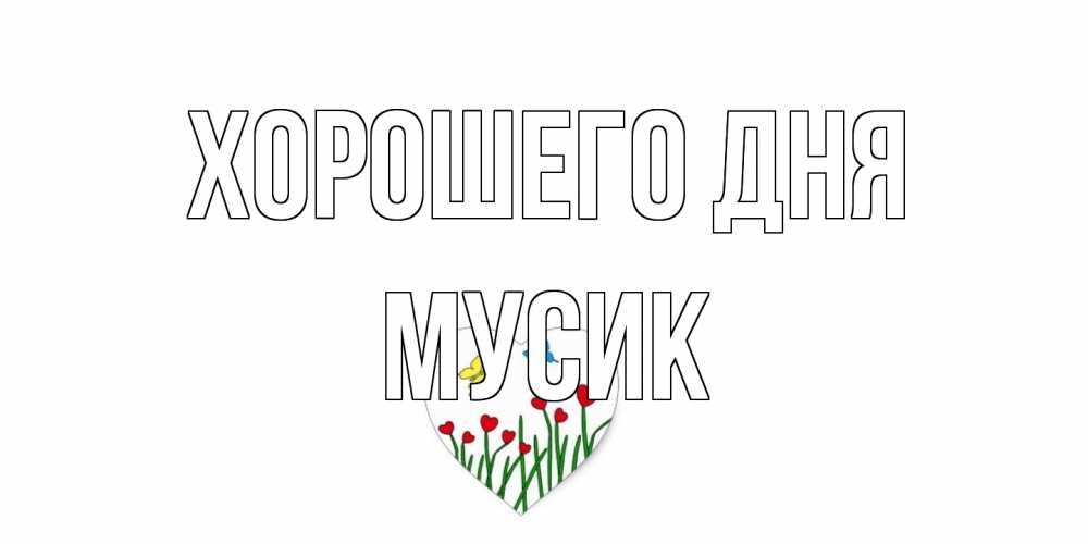 Открытка на каждый день с именем, мусик Хорошего дня позитив Прикольная открытка с пожеланием онлайн скачать бесплатно 