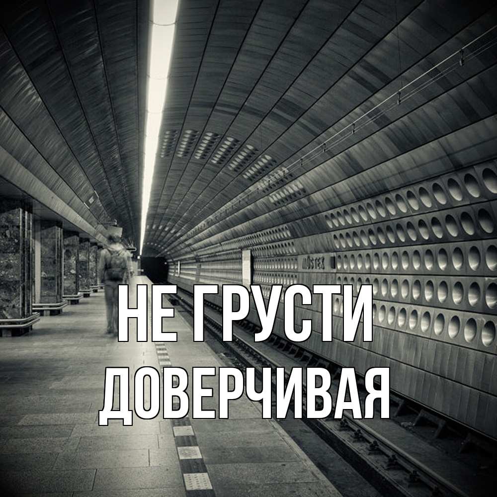 Открытка на каждый день с именем, Доверчивая Не грусти пустая станция метро Прикольная открытка с пожеланием онлайн скачать бесплатно 