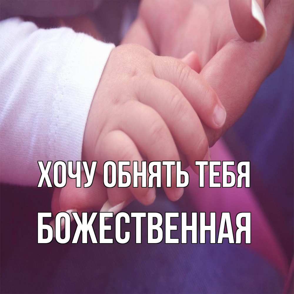 Открытка на каждый день с именем, божественная Хочу обнять тебя мама с ребенком Прикольная открытка с пожеланием онлайн скачать бесплатно 
