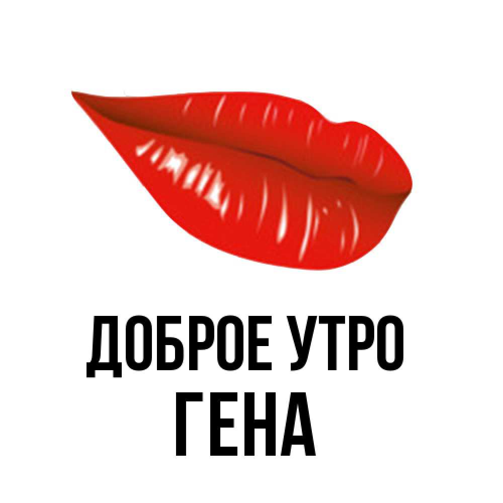 Открытка на каждый день с именем, Гена Доброе утро утрешний поцелуй Прикольная открытка с пожеланием онлайн скачать бесплатно 