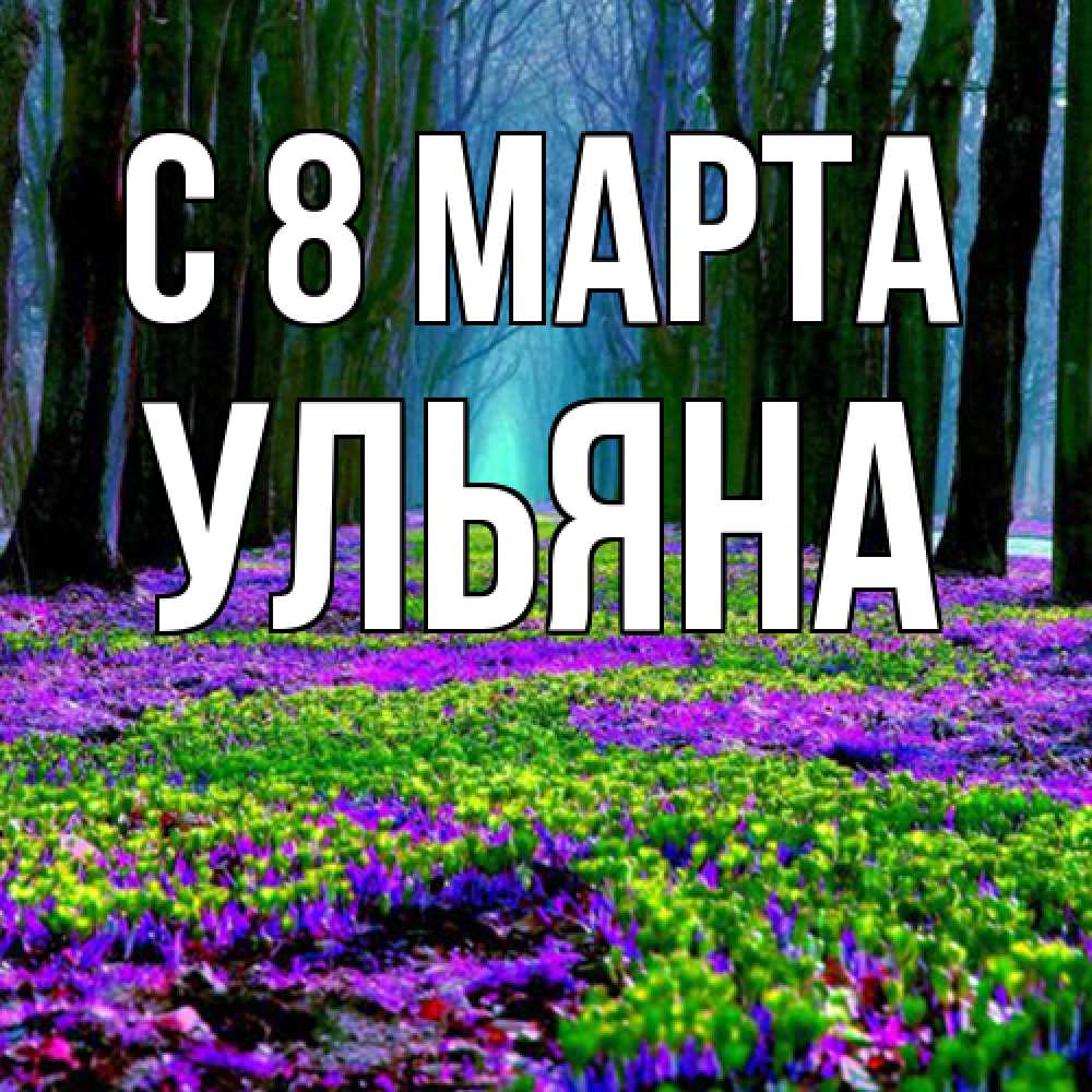Открытка на каждый день с именем, Ульяна C 8 МАРТА фиолетовые цветы в лесу 1 Прикольная открытка с пожеланием онлайн скачать бесплатно 