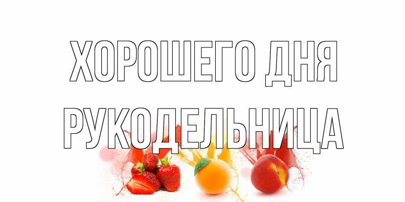 Открытка с именем, Рукодельница, Хорошего дня