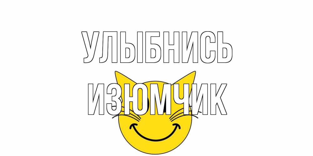 Открытка на каждый день с именем, Изюмчик Улыбнись кот, улыбка Прикольная открытка с пожеланием онлайн скачать бесплатно 