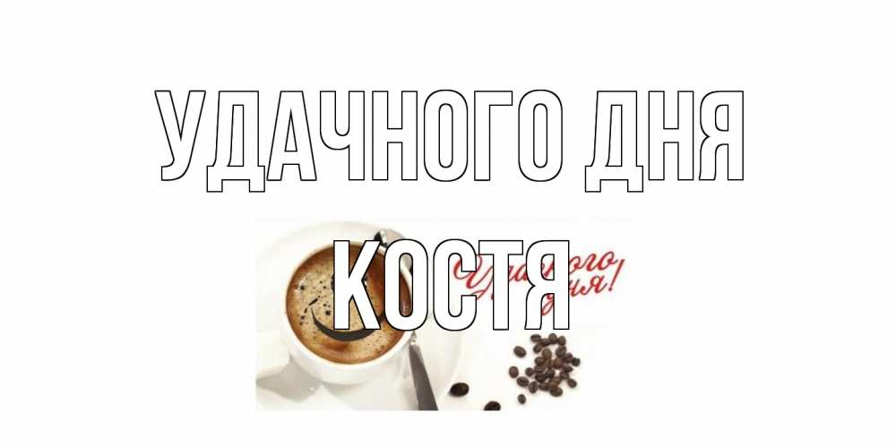 Открытка на каждый день с именем, Костя Удачного дня кофе Прикольная открытка с пожеланием онлайн скачать бесплатно 