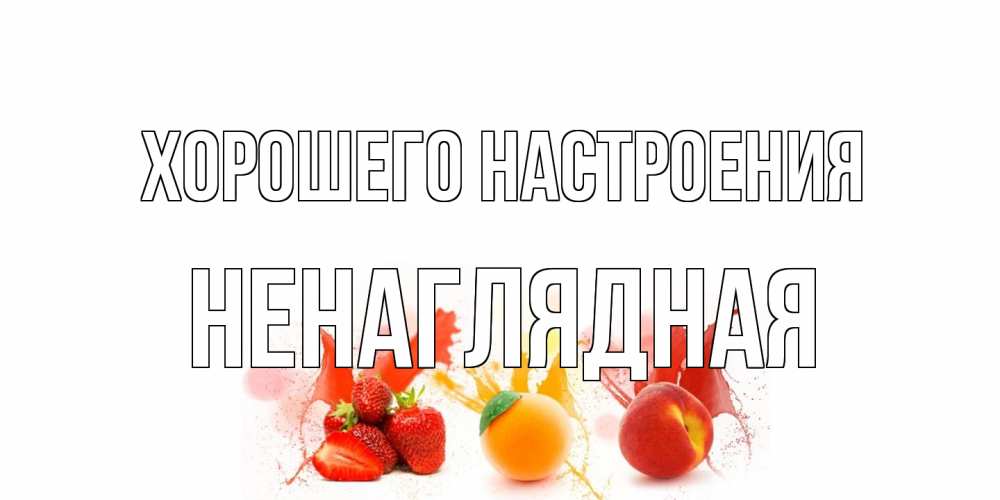 Открытка на каждый день с именем, Ненаглядная Хорошего настроения фрукты, сок Прикольная открытка с пожеланием онлайн скачать бесплатно 