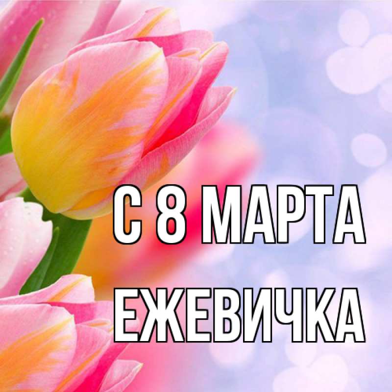 Открытка с именем, ежевичка, C 8 МАРТА