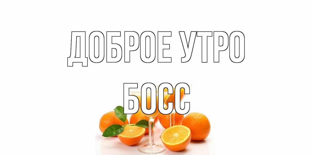Открытка на каждый день с именем, Босс Доброе утро апельсин Прикольная открытка с пожеланием онлайн скачать бесплатно 