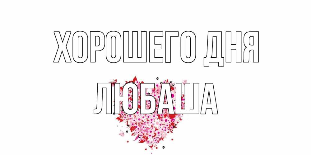 Открытка на каждый день с именем, Любаша Хорошего дня открытка на каждый день для любимой Прикольная открытка с пожеланием онлайн скачать бесплатно 