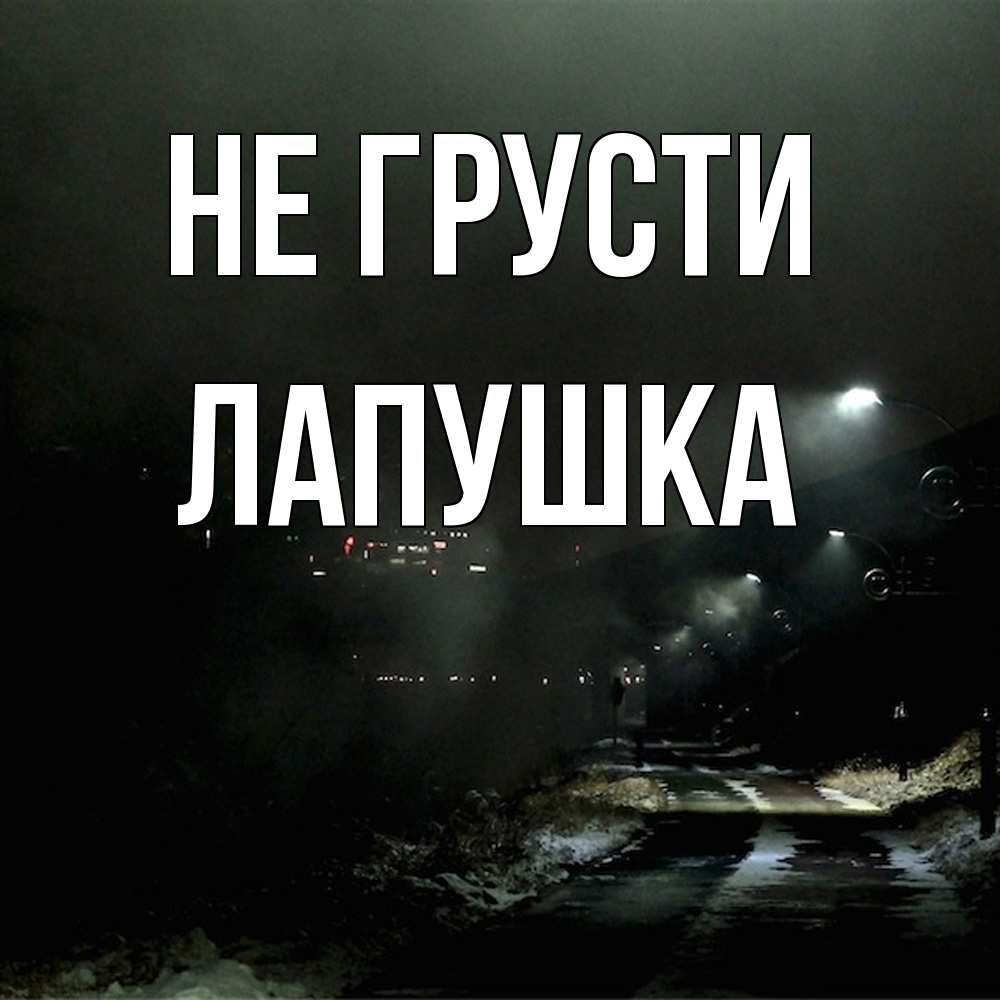 Открытка на каждый день с именем, лапушка Не грусти фонари Прикольная открытка с пожеланием онлайн скачать бесплатно 