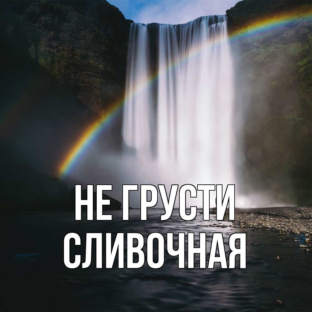 Открытка на каждый день с именем, Сливочная Не грусти речка и  огромный водопад Прикольная открытка с пожеланием онлайн скачать бесплатно 