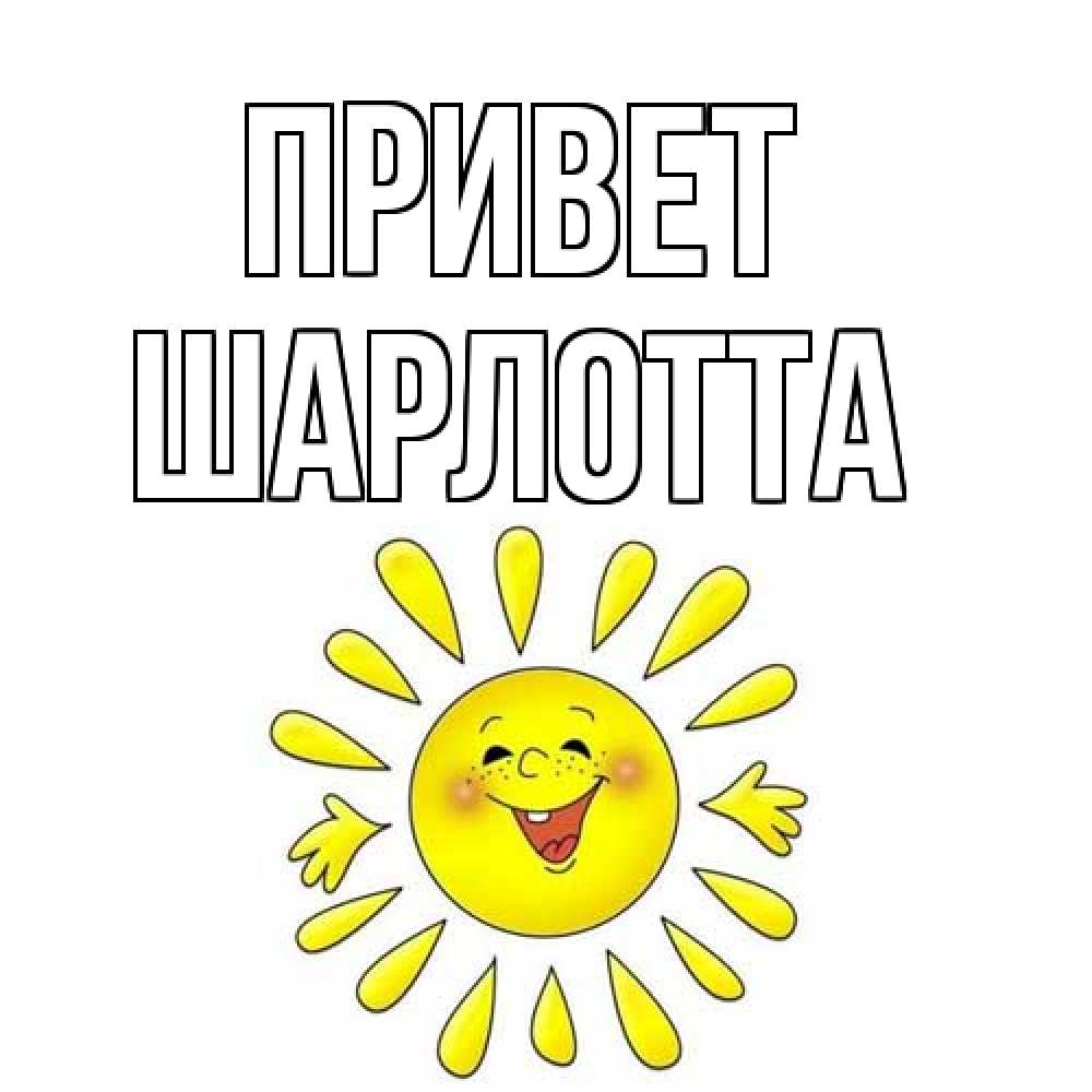 Открытка на каждый день с именем, Шарлотта Привет солнце Прикольная открытка с пожеланием онлайн скачать бесплатно 