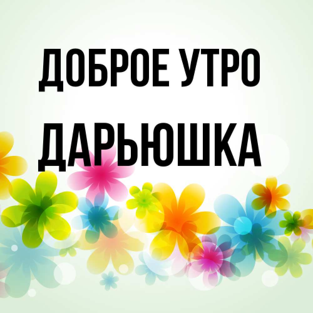 Открытка на каждый день с именем, Дарьюшка Доброе утро позитивные цветочки Прикольная открытка с пожеланием онлайн скачать бесплатно 