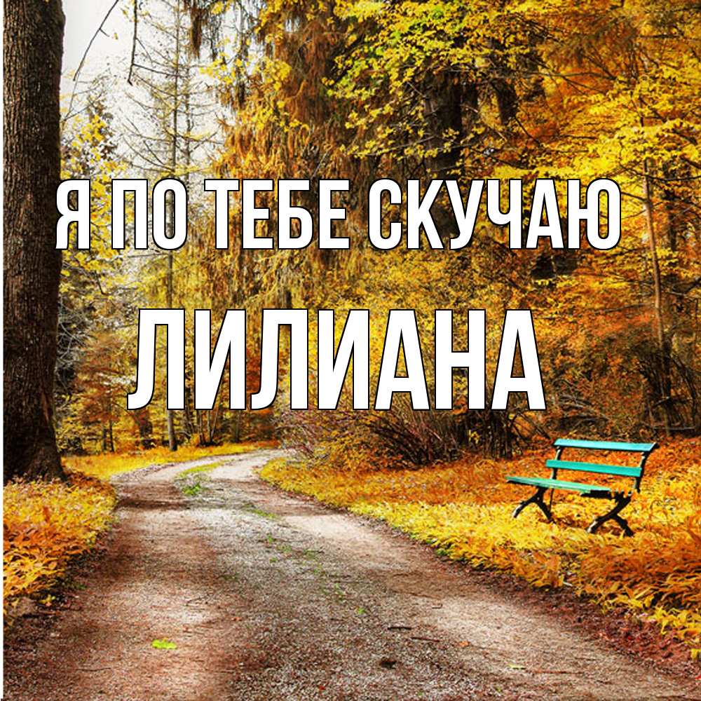 Открытка на каждый день с именем, Лилиана Я по тебе скучаю зеленая лавочка и осенний лес Прикольная открытка с пожеланием онлайн скачать бесплатно 