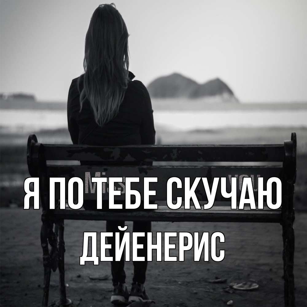 Открытка на каждый день с именем, Дейенерис Я по тебе скучаю девушка одна Прикольная открытка с пожеланием онлайн скачать бесплатно 