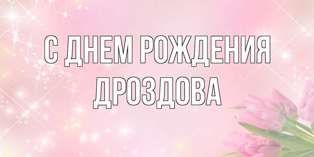 Открытка на каждый день с именем, Дроздова С днем рождения открытки в нежных цветах Прикольная открытка с пожеланием онлайн скачать бесплатно 