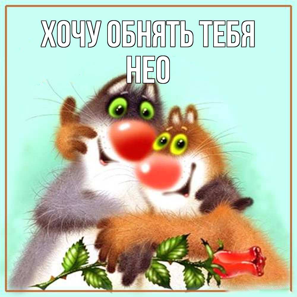 Открытка на каждый день с именем, Нео Хочу обнять тебя роза и мышки Прикольная открытка с пожеланием онлайн скачать бесплатно 
