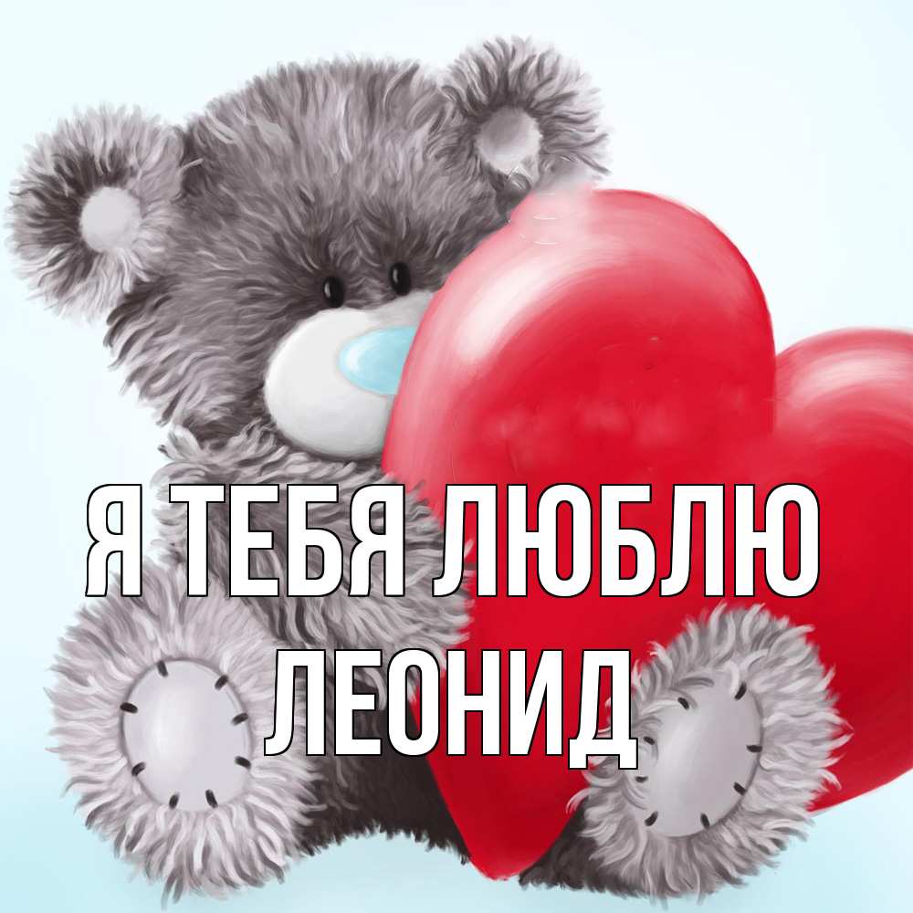 Открытка на каждый день с именем, Леонид Я тебя люблю медвежуся Прикольная открытка с пожеланием онлайн скачать бесплатно 